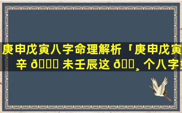 庚申戊寅八字命理解析「庚申戊寅辛 🐝 未壬辰这 🕸 个八字好吗」